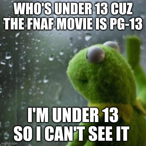 HEY! fnaf lovers! | WHO'S UNDER 13 CUZ THE FNAF MOVIE IS PG-13; I'M UNDER 13 SO I CAN'T SEE IT | image tagged in why are you like that | made w/ Imgflip meme maker