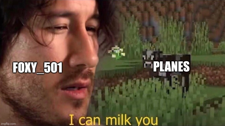 I can milk you (template) | PLANES; FOXY_501 | image tagged in i can milk you template | made w/ Imgflip meme maker