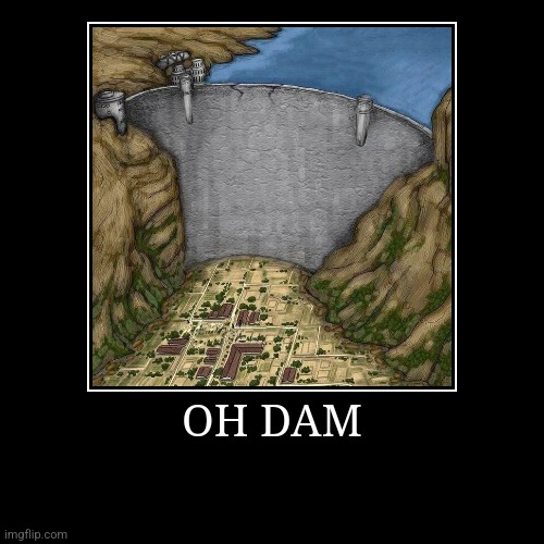 OH DAM | OH DAM | | image tagged in funny,demotivationals | made w/ Imgflip demotivational maker