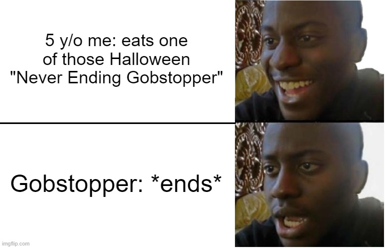 Disappointed Black Guy | 5 y/o me: eats one of those Halloween "Never Ending Gobstopper"; Gobstopper: *ends* | image tagged in disappointed black guy | made w/ Imgflip meme maker