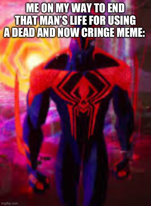 Spider-Man 2099 | ME ON MY WAY TO END THAT MAN’S LIFE FOR USING A DEAD AND NOW CRINGE MEME: | image tagged in spider-man 2099 | made w/ Imgflip meme maker