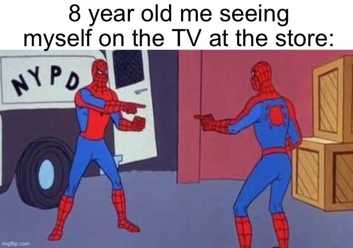 :OO | 8 year old me seeing myself on the TV at the store: | image tagged in spiderman pointing at spiderman | made w/ Imgflip meme maker