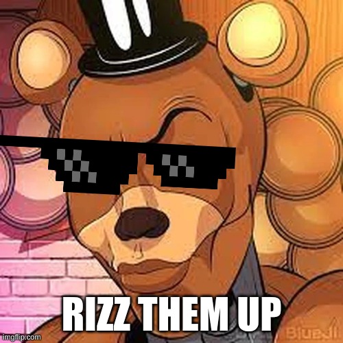 rizzy | RIZZ THEM UP | image tagged in freddy rizzbear | made w/ Imgflip meme maker