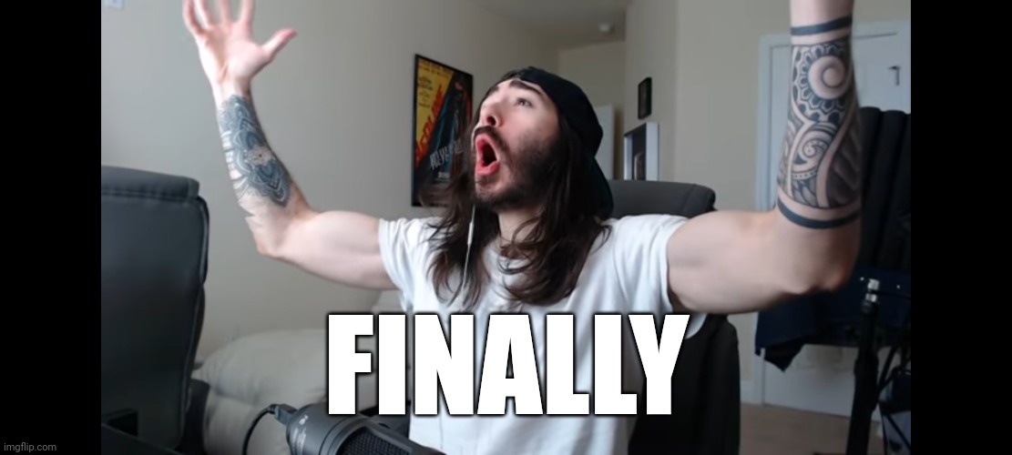 Moist critikal screaming | FINALLY | image tagged in moist critikal screaming | made w/ Imgflip meme maker