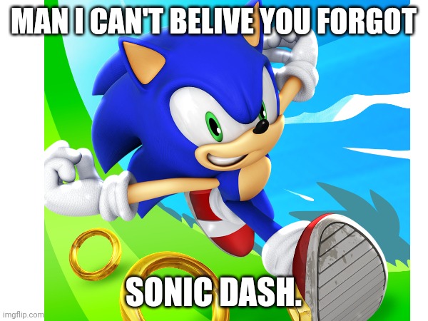 MAN I CAN'T BELIVE YOU FORGOT SONIC DASH. | made w/ Imgflip meme maker