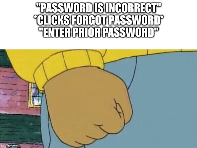 asnm ebjekv,ed | "PASSWORD IS INCORRECT"
*CLICKS FORGOT PASSWORD*
"ENTER PRIOR PASSWORD" | image tagged in arthur fist | made w/ Imgflip meme maker