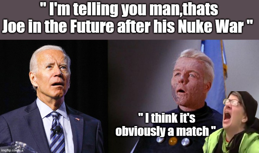 Bidens going to get Billions killed | " I'm telling you man,thats Joe in the Future after his Nuke War "; " I think it's obviously a match " | image tagged in joe biden,democrat,traitor | made w/ Imgflip meme maker