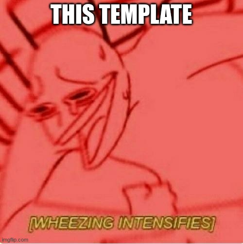 Wheeze | THIS TEMPLATE | image tagged in wheeze | made w/ Imgflip meme maker