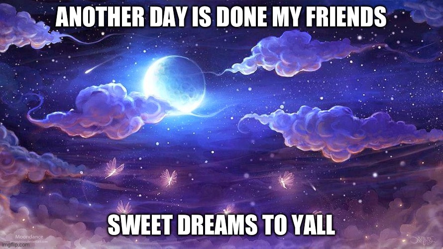 Good night | ANOTHER DAY IS DONE MY FRIENDS; SWEET DREAMS TO Y’ALL | image tagged in good night | made w/ Imgflip meme maker