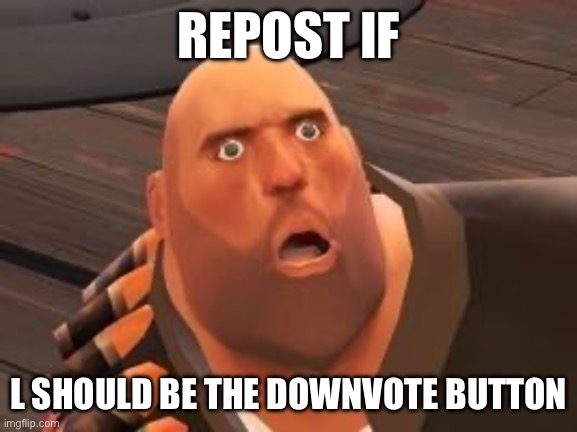 TF2 Heavy | REPOST IF; L SHOULD BE THE DOWNVOTE BUTTON | image tagged in tf2 heavy | made w/ Imgflip meme maker