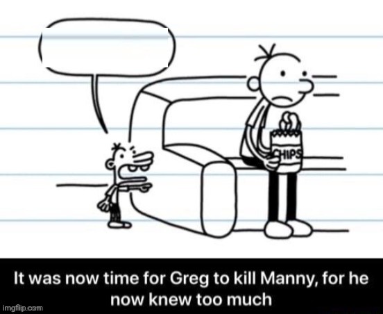 It was now time for Greg to kill manny, for he now knew too much | image tagged in it was now time for greg to kill manny for he now knew too much | made w/ Imgflip meme maker