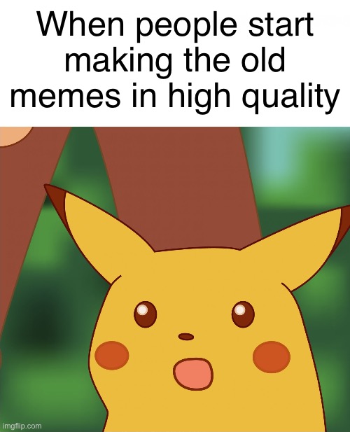 Nowadays | When people start making the old memes in high quality | image tagged in surprised pikachu high quality | made w/ Imgflip meme maker