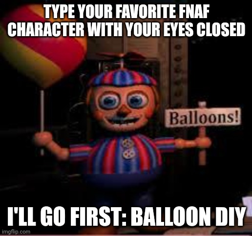 Ballin vri (my attempt) | TYPE YOUR FAVORITE FNAF CHARACTER WITH YOUR EYES CLOSED; I'LL GO FIRST: BALLOON DIY | image tagged in balloon boy meme | made w/ Imgflip meme maker