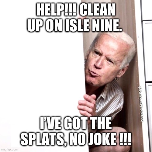 Biden | HELP!!! CLEAN UP ON ISLE NINE. I’VE GOT THE SPLATS, NO JOKE !!! | image tagged in biden | made w/ Imgflip meme maker