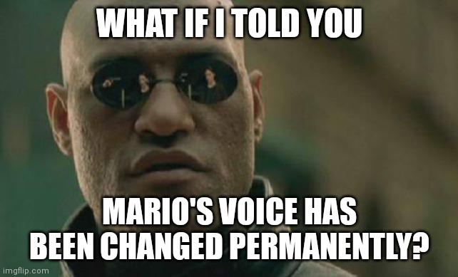 Rip Mario's old voice | WHAT IF I TOLD YOU; MARIO'S VOICE HAS BEEN CHANGED PERMANENTLY? | image tagged in memes,matrix morpheus,super mario | made w/ Imgflip meme maker