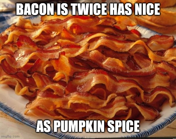 Bacon Twice as Nice | BACON IS TWICE HAS NICE; AS PUMPKIN SPICE | image tagged in bacon,funny memes | made w/ Imgflip meme maker