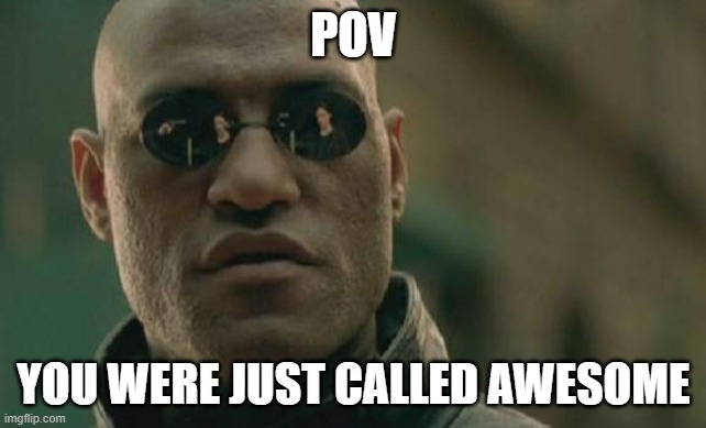 Matrix Morpheus | POV; YOU WERE JUST CALLED AWESOME | image tagged in memes,matrix morpheus | made w/ Imgflip meme maker