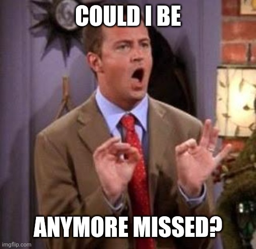 RIP Matthew Perry | COULD I BE; ANYMORE MISSED? | image tagged in chandler bing,death,celebrity deaths,celebrity | made w/ Imgflip meme maker