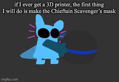 idiot | if I ever get a 3D printer, the first thing I will do is make the Chieftain Scavenger’s mask | image tagged in idiot | made w/ Imgflip meme maker