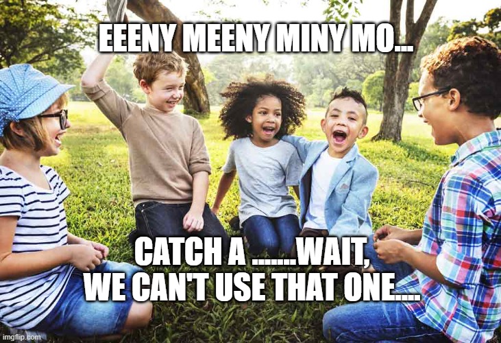 racism | EEENY MEENY MINY MO... CATCH A .......WAIT, WE CAN'T USE THAT ONE.... | image tagged in oops | made w/ Imgflip meme maker