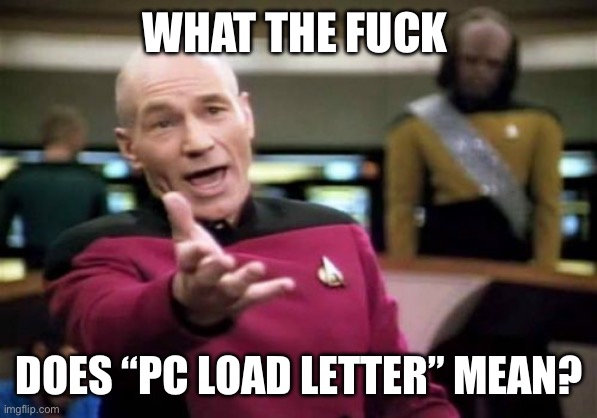 Picard Wtf Meme | WHAT THE FUCK; DOES “PC LOAD LETTER” MEAN? | image tagged in memes,picard wtf | made w/ Imgflip meme maker