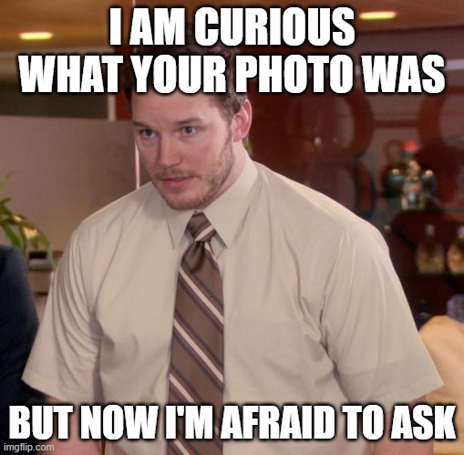 Afraid To Ask Andy Meme | I AM CURIOUS WHAT YOUR PHOTO WAS BUT NOW I'M AFRAID TO ASK | image tagged in memes,afraid to ask andy | made w/ Imgflip meme maker