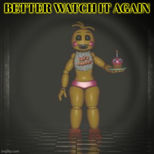 toy chica | BETTER WATCH IT AGAIN | image tagged in toy chica | made w/ Imgflip meme maker