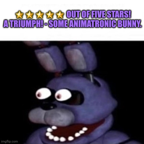 A trusted internet review | ????? OUT OF FIVE STARS! A TRIUMPH! - SOME ANIMATRONIC BUNNY. | image tagged in bonnie eye pop,five stars | made w/ Imgflip meme maker