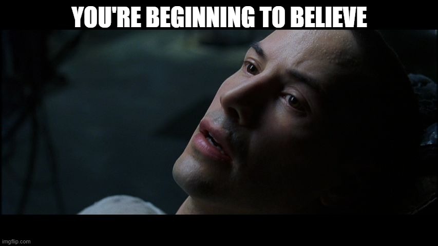 beginning to believe | YOU'RE BEGINNING TO BELIEVE | image tagged in neo matrix i know | made w/ Imgflip meme maker