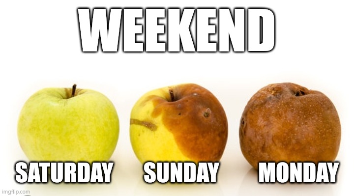 Apples decay | WEEKEND; SATURDAY       SUNDAY         MONDAY | image tagged in apples decay | made w/ Imgflip meme maker