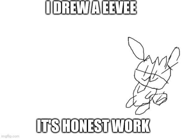 That took me 5 seconds to do | I DREW A EEVEE; IT'S HONEST WORK | made w/ Imgflip meme maker