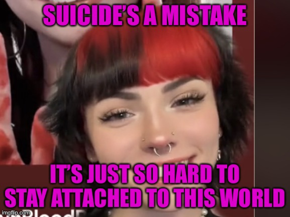 Emma Langevin ??? | SUICIDE’S A MISTAKE; IT’S JUST SO HARD TO STAY ATTACHED TO THIS WORLD | image tagged in emma langevin | made w/ Imgflip meme maker