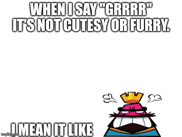 And when I say :3 it's actually meant to be uranium particle noises | WHEN I SAY "GRRRR" IT'S NOT CUTESY OR FURRY. I MEAN IT LIKE | made w/ Imgflip meme maker