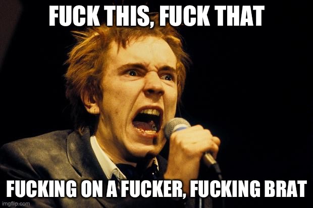 Bodies | FUCK THIS, FUCK THAT FUCKING ON A FUCKER, FUCKING BRAT | image tagged in johnny rotten | made w/ Imgflip meme maker