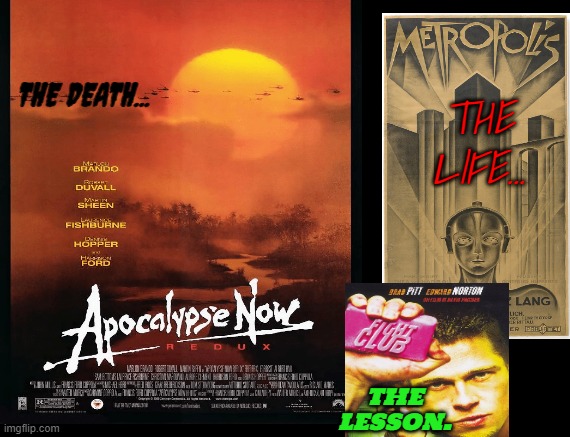 movies | THE DEATH... THE LIFE... THE LESSON. | image tagged in fight club,apocalypse now,metropolis,cinema | made w/ Imgflip meme maker