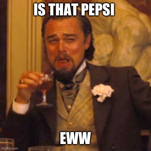 Laughing Leo | IS THAT PEPSI; EWW | image tagged in memes,laughing leo | made w/ Imgflip meme maker