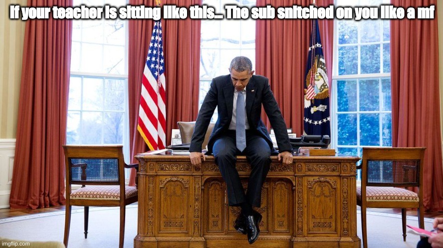 Obama sitting on desk | If your teacher is sitting like this... The sub snitched on you like a mf | image tagged in obama sitting on desk | made w/ Imgflip meme maker