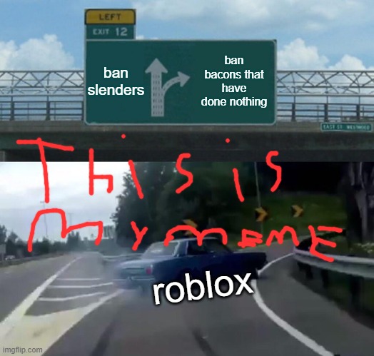Left Exit 12 Off Ramp Meme | ban slenders; ban bacons that have done nothing; roblox | image tagged in memes,left exit 12 off ramp | made w/ Imgflip meme maker