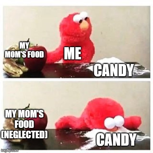 elmo cocaine | MY MOM'S FOOD; ME; CANDY; MY MOM'S FOOD (NEGLECTED); CANDY | image tagged in elmo cocaine | made w/ Imgflip meme maker