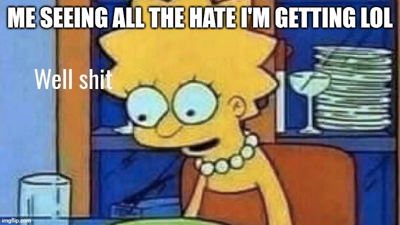 Beep bop where my coc | ME SEEING ALL THE HATE I'M GETTING LOL | image tagged in lisa well shit | made w/ Imgflip meme maker