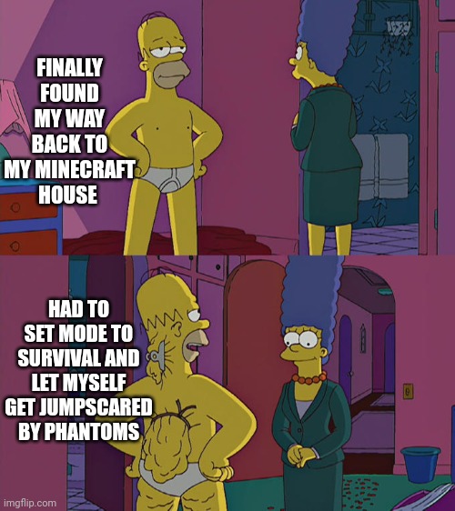 Based on a true story | FINALLY FOUND MY WAY BACK TO MY MINECRAFT HOUSE; HAD TO SET MODE TO SURVIVAL AND LET MYSELF GET JUMPSCARED BY PHANTOMS | image tagged in homer simpson's back fat | made w/ Imgflip meme maker