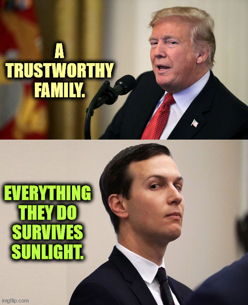 SARCASM. Crime knows no religion. Lock 'em all up! | A TRUSTWORTHY FAMILY. EVERYTHING THEY DO SURVIVES SUNLIGHT. | image tagged in donald trump,jared kushner,criminals,crime,lock him up,sarcasm | made w/ Imgflip meme maker