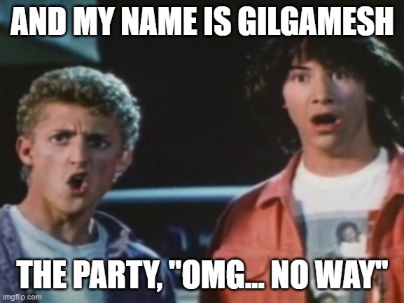 No way | AND MY NAME IS GILGAMESH; THE PARTY, "OMG... NO WAY" | image tagged in no way | made w/ Imgflip meme maker