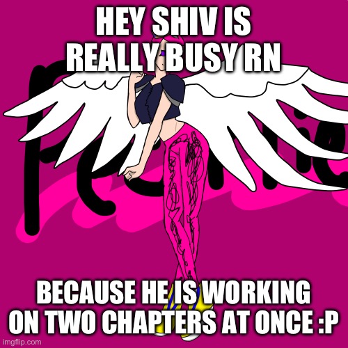 He wanted me to let you guys knowww | HEY SHIV IS REALLY BUSY RN; BECAUSE HE IS WORKING ON TWO CHAPTERS AT ONCE :P | image tagged in pearlfan23 | made w/ Imgflip meme maker