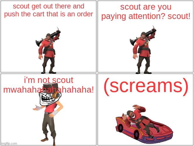 soldier's nightmare | scout get out there and push the cart that is an order; scout are you paying attention? scout! i'm not scout mwahahahahahahaha! (screams) | image tagged in memes,blank comic panel 2x2,tf2,references,valve | made w/ Imgflip meme maker