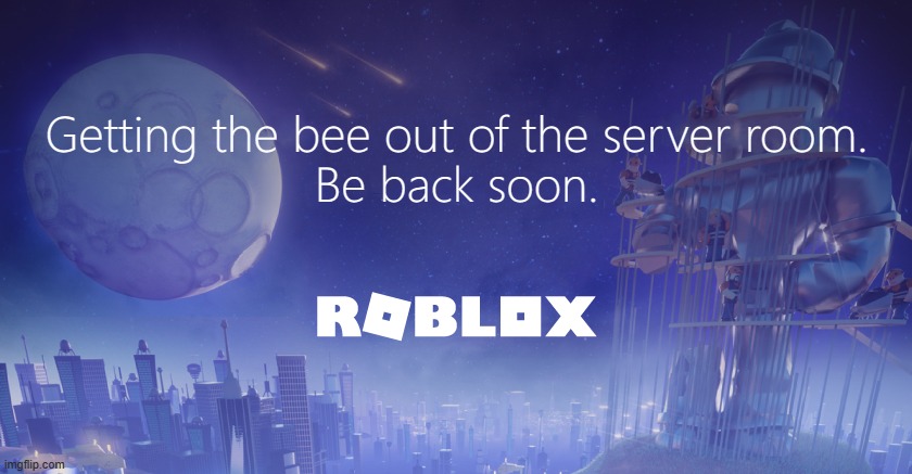 Roblox Maintenance Screen | Getting the bee out of the server room. Be back soon. | image tagged in roblox maintenance screen meme template | made w/ Imgflip meme maker