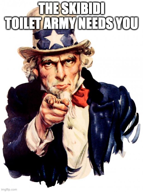 pls boiz | THE SKIBIDI TOILET ARMY NEEDS YOU | image tagged in memes,uncle sam | made w/ Imgflip meme maker