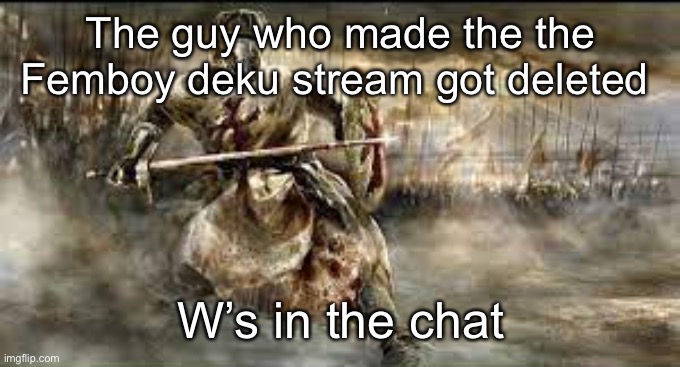 Crusades | The guy who made the the Femboy deku stream got deleted; W’s in the chat | image tagged in crusades | made w/ Imgflip meme maker