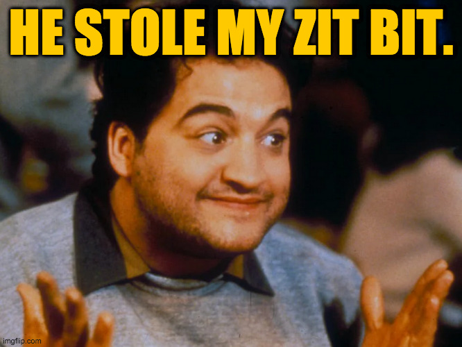 HE STOLE MY ZIT BIT. | made w/ Imgflip meme maker