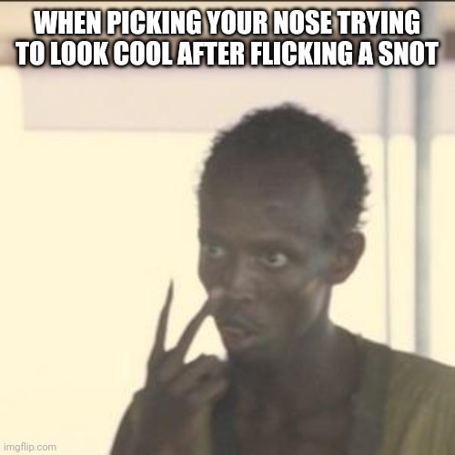 Trying to look "COOL" after picking your nose | WHEN PICKING YOUR NOSE TRYING TO LOOK COOL AFTER FLICKING A SNOT | image tagged in memes,look at me,be like,nose pick,snot,cool | made w/ Imgflip meme maker